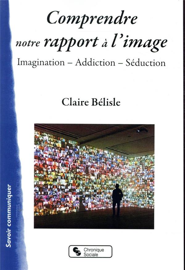 COMPRENDRE NOTRE RAPPORT A L'IMAGE - IMAGINATION - ADDICTION - SEDUCTION