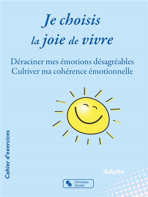 JE CHOISIS LA JOIE DE VIVRE - DERACINER MES EMOTIONS DESAGREABLES - CULTIVER MA COHERENCE EMOTIONNEL