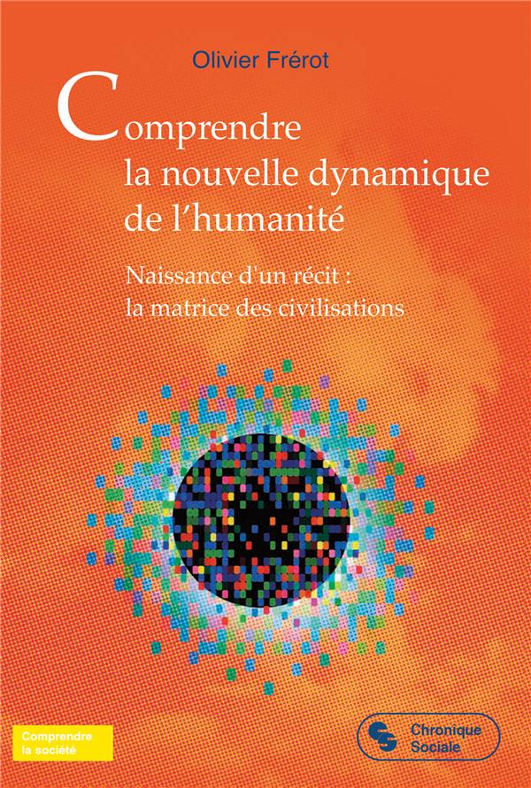 COMPRENDRE LA NOUVELLE DYNAMIQUE DE L'HUMANITE - NAISSANCE D'UN RECIT : LA MATRICE DES CIVILISATIONS