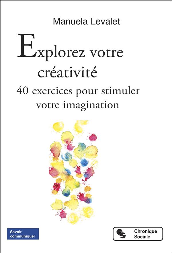 EXPLOREZ VOTRE CREATIVITE - 40 EXERCICES POUR STIMULER VOTRE IMAGINATION