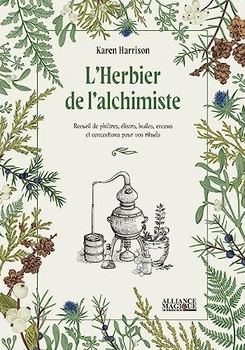 L'HERBIER DE L'ALCHIMISTE - RECUEIL DE PHILTRES, ELIXIRS, HUILES, ENCENS ET CONCOCTIONS POUR VOS RIT