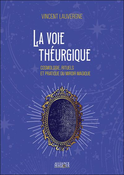 LA VOIE THEURGIQUE - COSMOLOGIE, RITUELS ET PRATIQUE DU MIROIR MAGIQUE