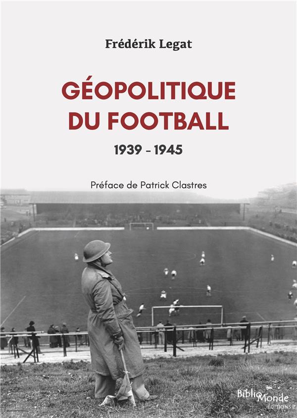 GEOPOLITIQUE DU FOOTBALL, 1939-1945 - LES ANNEES DE GUERRE