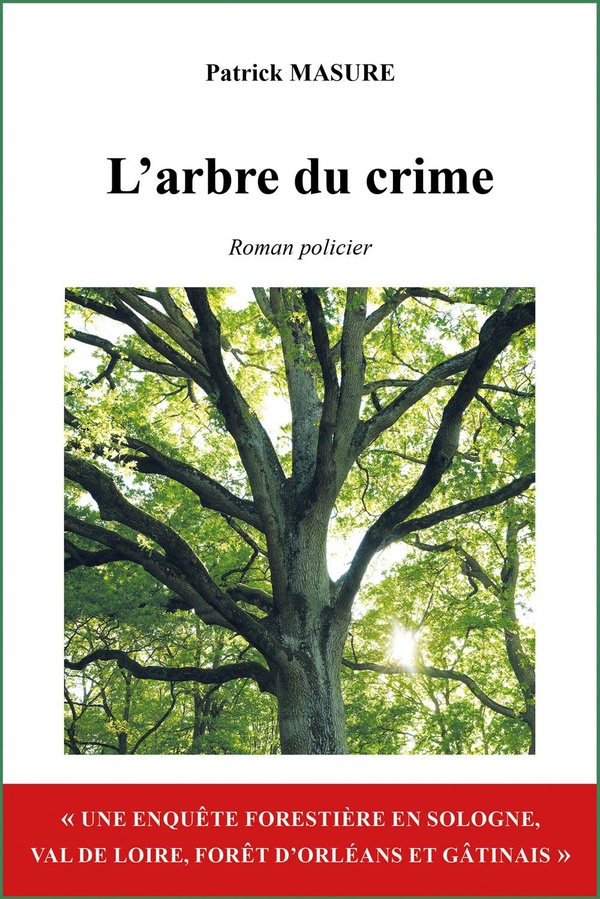 L'ARBRE DU CRIME - UNE ENQUETE FORESTIEREEN SOLOGNE, VAL DE LOIRE, FORET D'ORLEANS ET GATINAIS