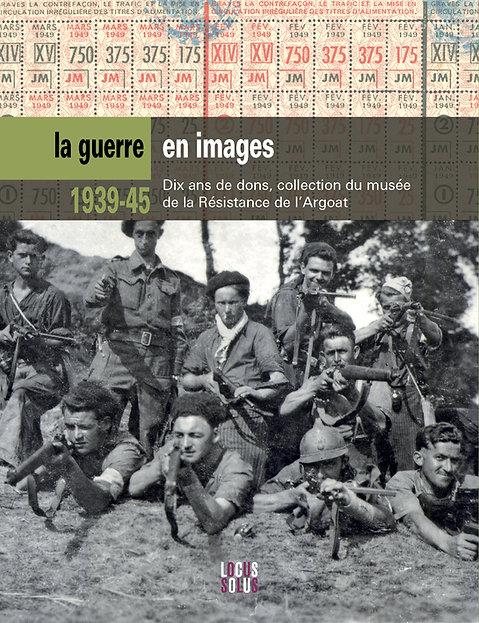 1939 - 45, LA GUERRE EN IMAGES. COLLECTIONS DU MUSEE DE LA RESISTANCE EN ARGOAT