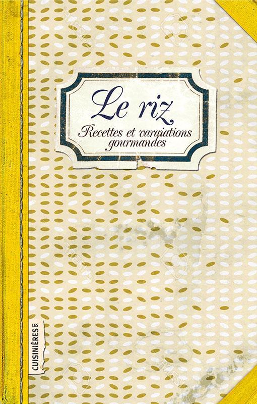 LE RIZ - RECETTES ET VARIATIONS GOURMANDES