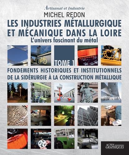 LES INDUSTRIES METALLURGIQUE ET MECANIQUE DANS LA LOIRE TOME 1 - L'UNIVERS FASCINANT DU METAL