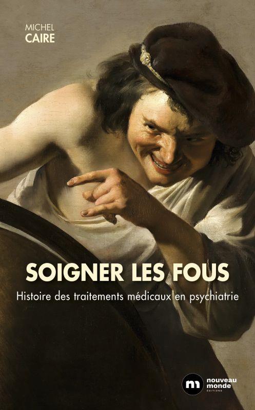 SOIGNER LES FOUS - HISTOIRE DES TRAITEMENTS MEDICAUX PSYCHIATRIE