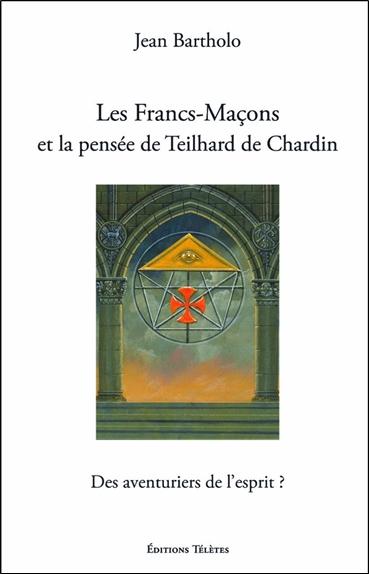 LES FRANCS-MACONS ET LA PENSEE DE TEILHARD DE CHARDIN - DES AVENTURIERS DE L'ESPRIT ?