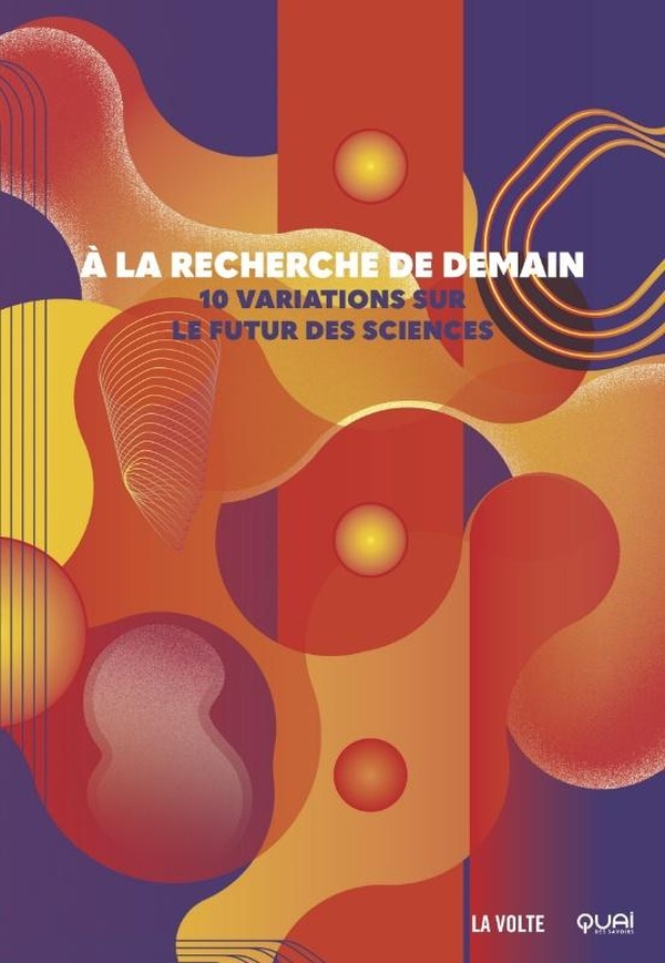 A LA RECHERCHE DE DEMAIN - 10 VARIATIONS SUR LE FUTUR DES SCIENCES