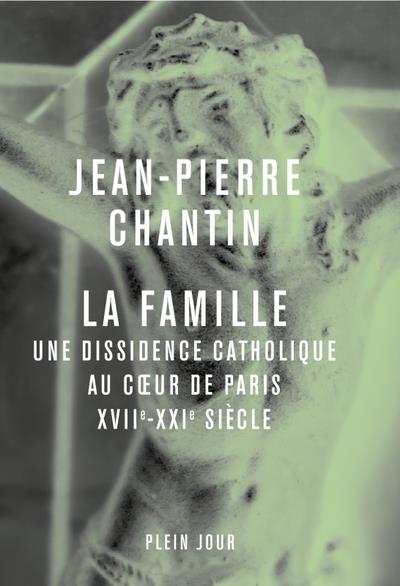 LA FAMILLE. UNE DISSIDENCE CATHOLIQUE AU COEUR DE PARIS, XVII-XXIE SIECLE