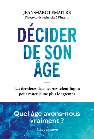 DECIDER DE SON AGE - LES DERNIERES DECOUVERTES SCIENTIFIQUES POUR RESTER JEUNE PLUS LONGTEMPS