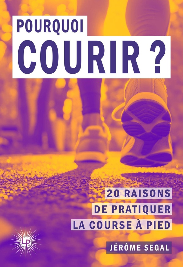 POURQUOI COURIR ? - 20 RAISONS DE PRATIQUER LA COURSE A PIED