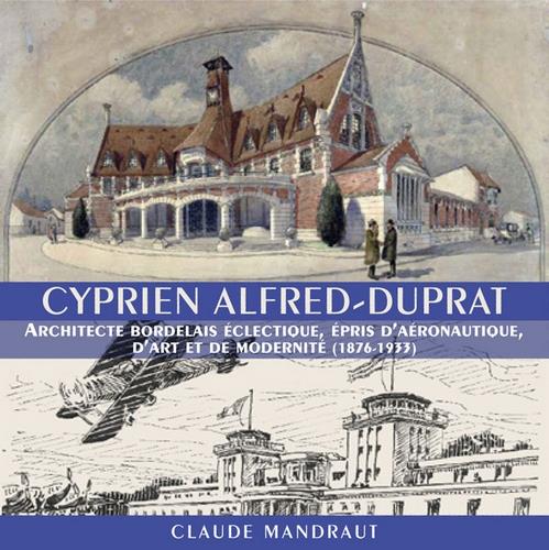 CYPRIEN ALFRED-DUPRAT - ARCHITECTE BORDELAIS ECLECTIQUE, EPRIS D'AERONAUTIQUE, D'ART ET DE MODERNITE