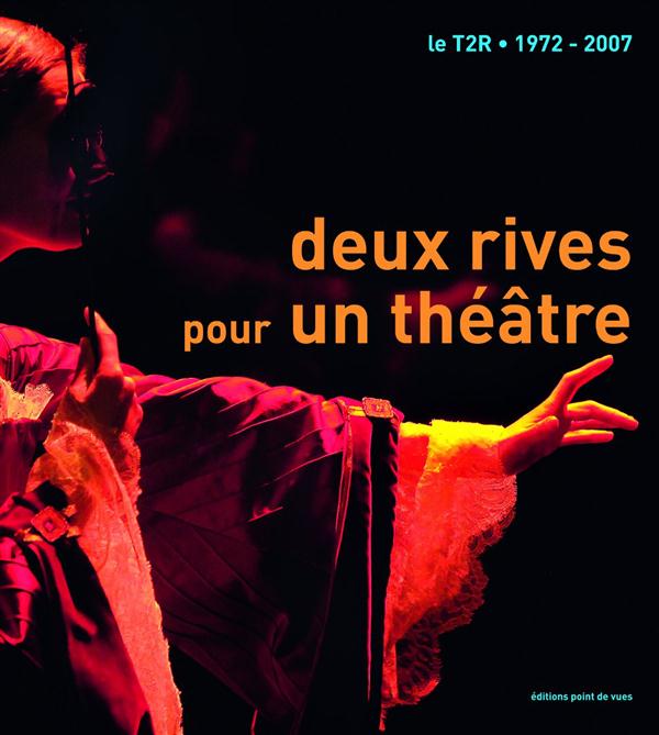 DEUX RIVES POUR UN THEATRE - LE T2R 1972 - 2007