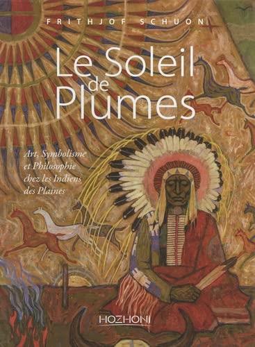 LE SOLEIL DE PLUMES - ART, SYMBOLISME ET PHILOSOPHIE CHEZ LES INDIENS DES PLAINES