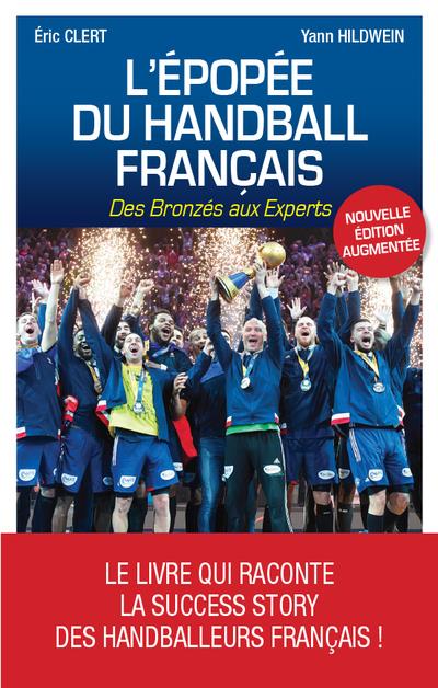 L'EPOPEE DU HANDBALL FRANCAIS, NOUVELLE EDITION AUGMENTEE - DES BRONZES AUX EXPERTS