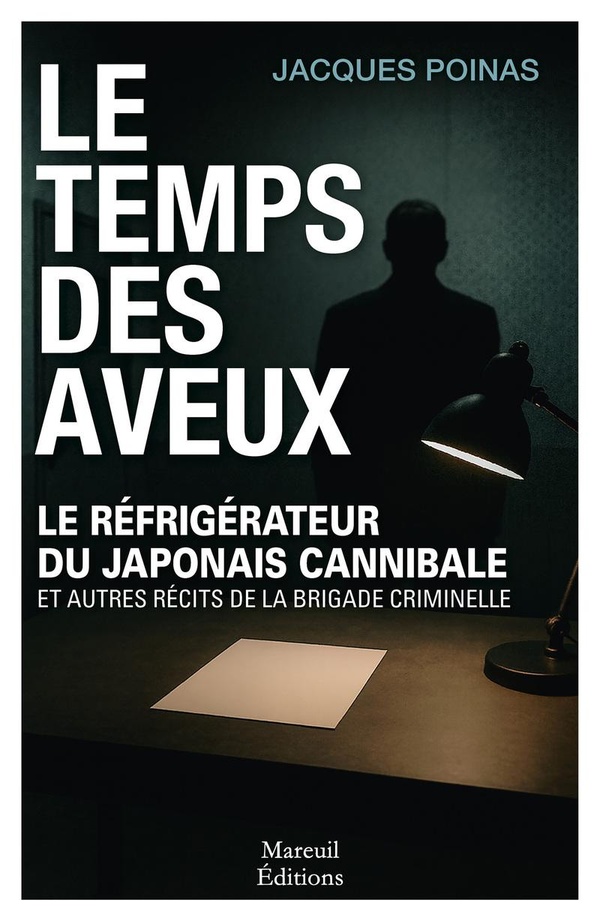 LE TEMPS DES AVEUX - LE REFRIGERATEUR DU JAPONAIS CANNIBALE ET AUTRES RECITS DE LA BRIGADE CRIMINELL