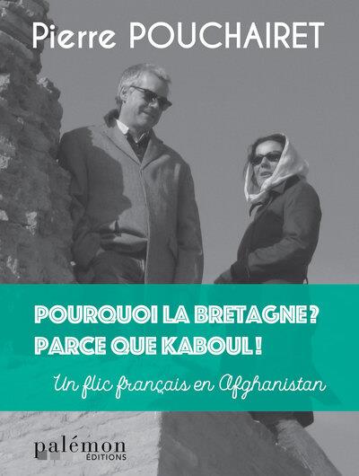 POURQUOI LA BRETAGNE ? PARCE QUE KABOUL ! - UN FLIC FRANCAIS EN AFGHANISTAN