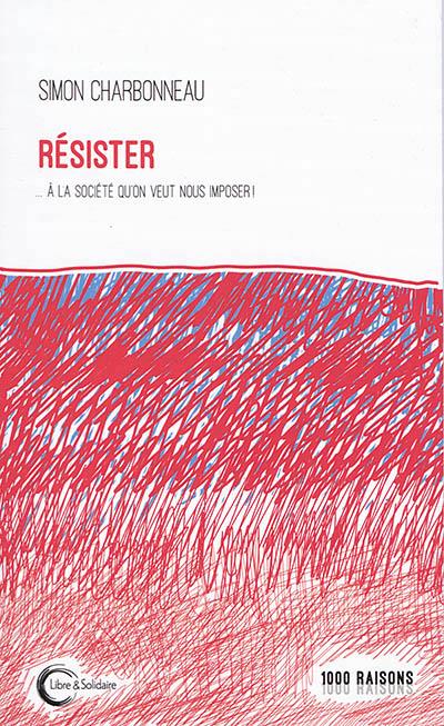 RESISTER A LA SOCIETE QU'ON VEUT NOUS IMPOSER
