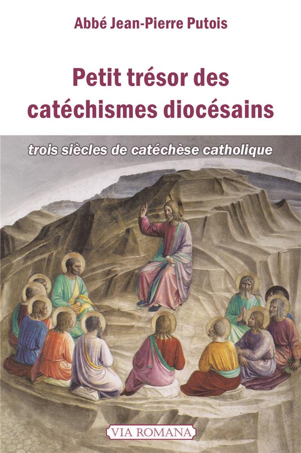 PETIT TRESOR DES CATECHISMES DIOCESAINS. TROIS SIECLES DE CATECHESE CATHOLIQUE