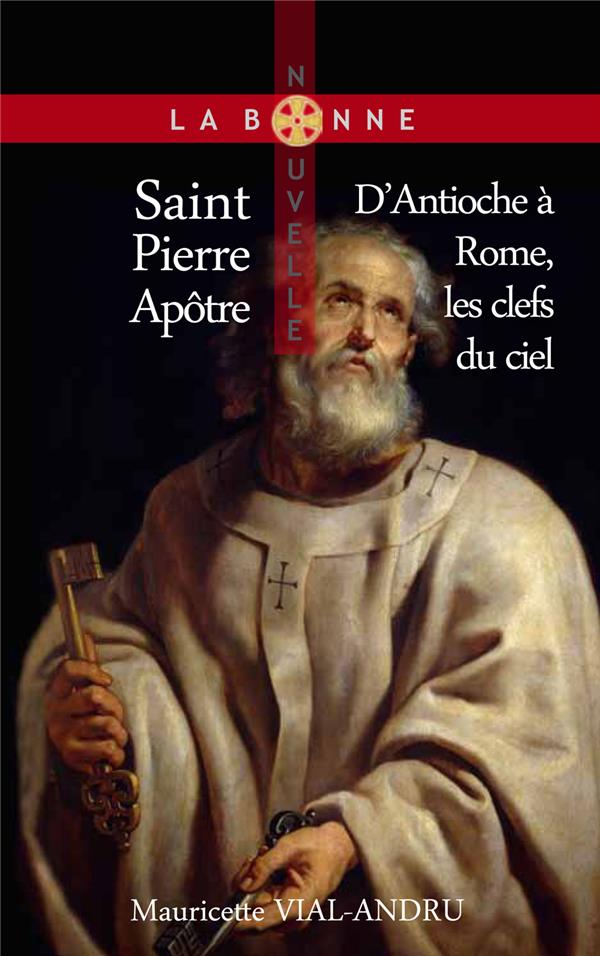 SAINT PIERRE APOTRE (D'ANTIOCHE A ROME, LES CLEFS DU CIEL) - APOTRE ET PREMIER PAPE
