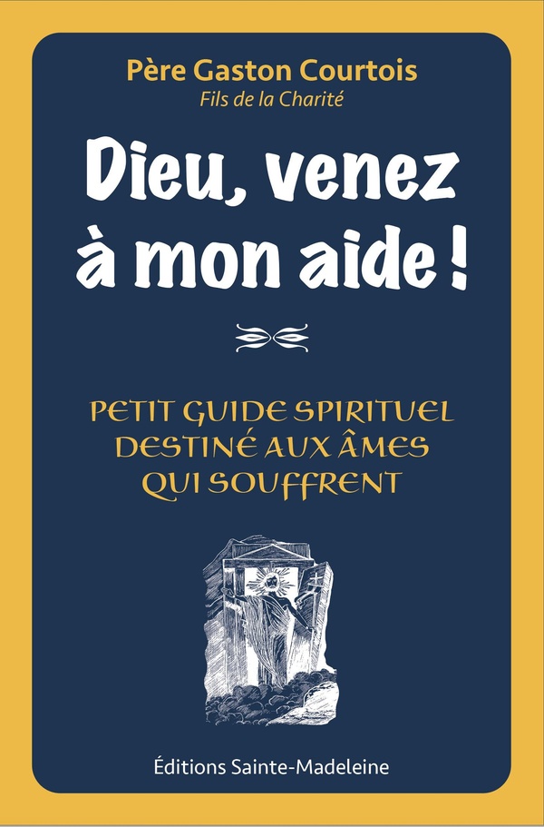 DIEU VENEZ A MON AIDE ! - PETIT GUIDE SPIRITUEL DESTINE AUX AMES QUI SOUFFRENT