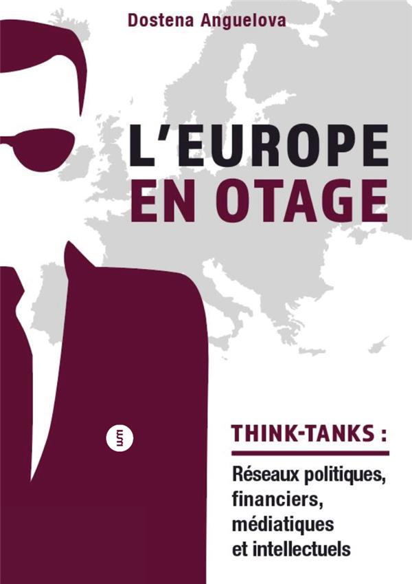 L'EUROPE EN OTAGE - LES RESEAUX POLITIQUES, FINANCIERS, MEDIATIQUES ET INTELLECTUELS DES THINK-TANKS