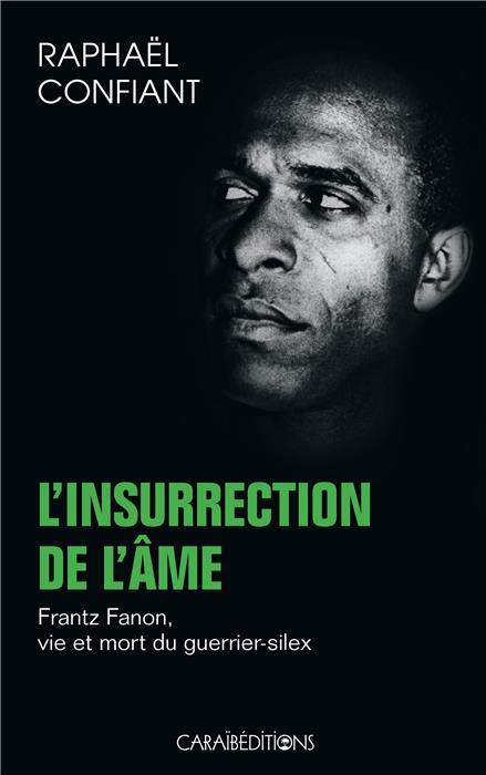 L'INSURRECTION DE L'AME - FRANTZ FANON, VIE ET MORT DU GUERRIER-SILEX