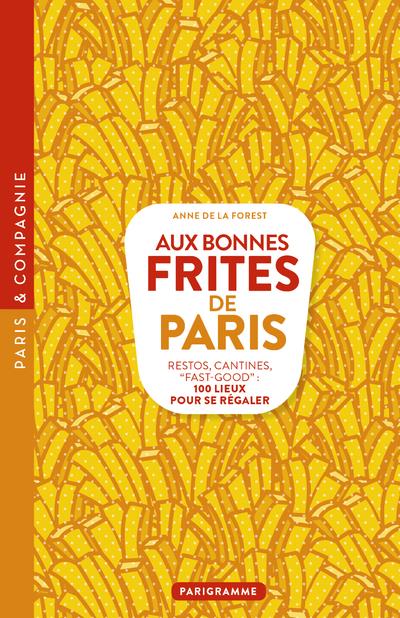 AUX BONNES FRITES DE PARIS - RESTOS, CANTINES, FAST-GOOD 100 LIEUX POUR SE REGALER
