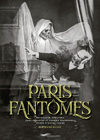 PARIS FANTOMES - REVENANTS, SPECTRES, AMES ERRANTES ET ESPRITS FRAPPEURS... ECHOS D'OUTRE-TOMBE