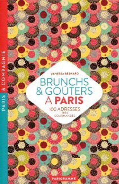 BRUNCHS & GOUTERS A PARIS - 100 ADRESSES TRES GOURMANDES