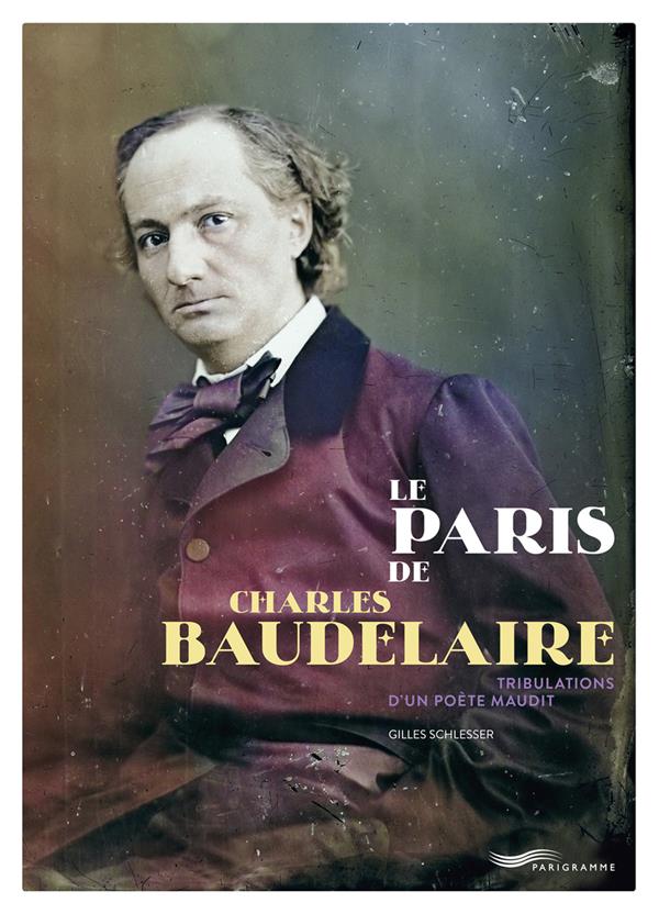 LE PARIS DE CHARLES BAUDELAIRE - TRIBULATIONS D'UN POETE MAUDIT