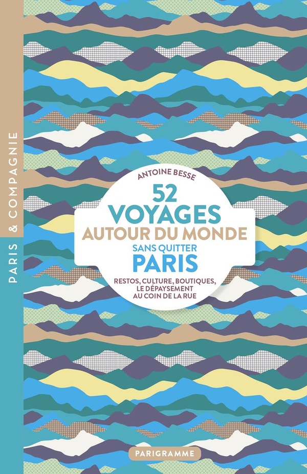 52 VOYAGES AUTOUR DU MONDE SANS QUITTER PARIS - RESTOS, CULTURE, BOUTIQUES, LE DEPAYSEMENT AU COIN D