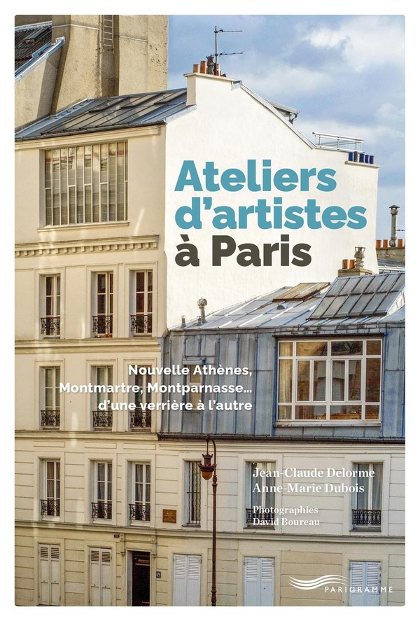 ATELIERS D'ARTISTES A PARIS - NOUVELLE ATHENES, MONTMARTRE, MONTPARNASSE D UNE VERRIERE A L AUTRE