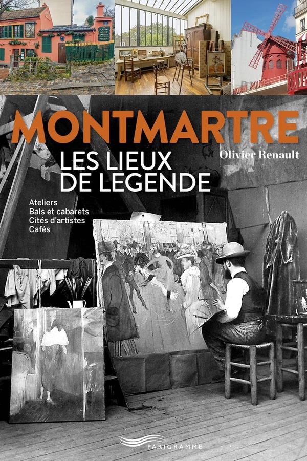 MONTMARTRE LES LIEUX DE LEGENDE - ATELIERS, BALS ET CABARETS, CITES D'ARTISTES, CAFES
