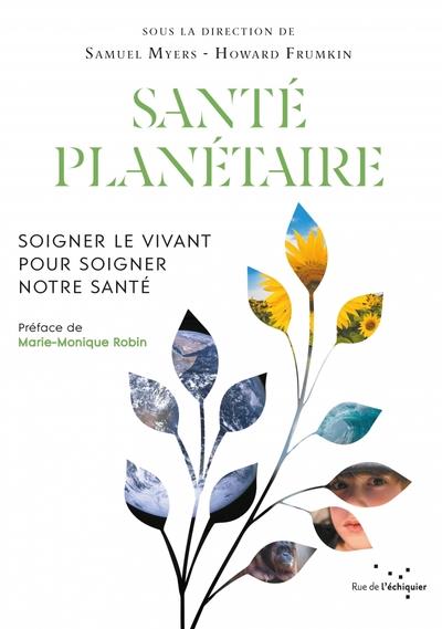 SANTE PLANETAIRE - SOIGNER LE VIVANT POUR SOIGNER NOTRE SANT