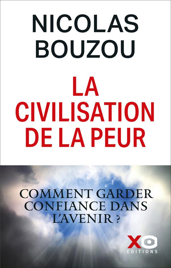 LA CIVILISATION DE LA PEUR - POURQUOI ET COMMENT GARDER CONFIANCE EN L'AVENIR
