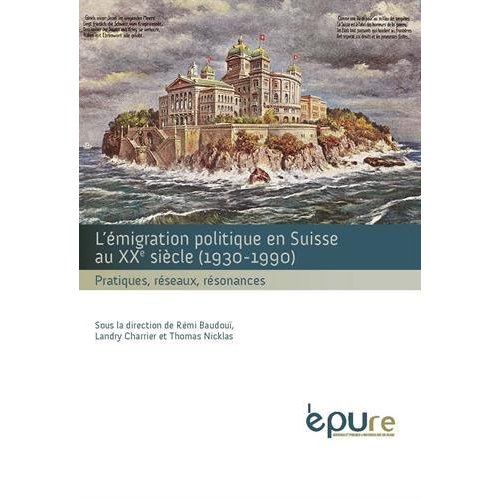L'EMIGRATION POLITIQUE EN SUISSE AU XXE SIECLE (1930-1990). PRATIQUES , RESEAUX, RESONANCES