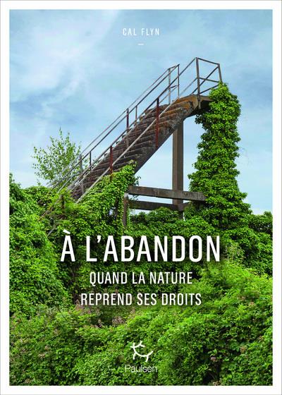 A L'ABANDON - COMMENT LA NATURE REPREND SES DROITS