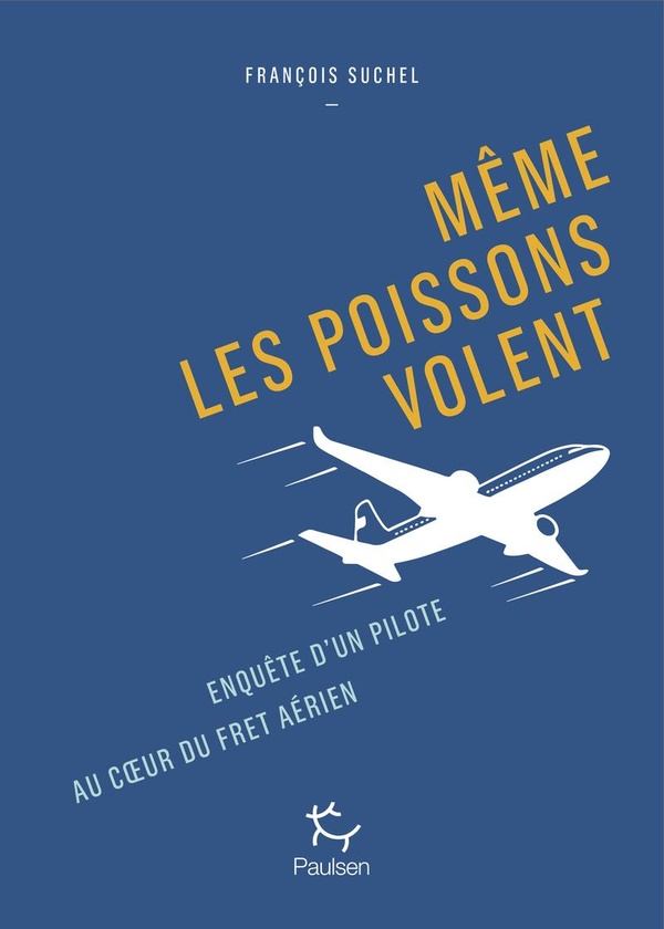 MEME LES POISSONS VOLENT - ENQUETE D'UN PILOTE AU COEUR DU FRET AERIEN.