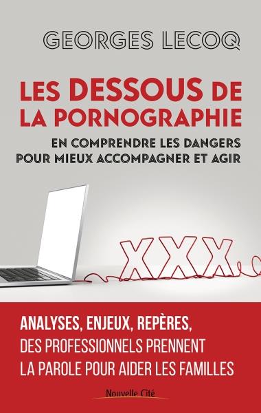 LES DESSOUS DE LA PORNOGRAPHIE - EN COMPRENDRE LES DANGERS POUR MIEUX ACCOMPAGNER ET AGIR