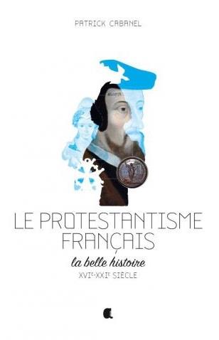 PROTESTANTISME FRANCAIS (LE) LA BELLE HISTOIRE XVIE-XXIE SIECLE