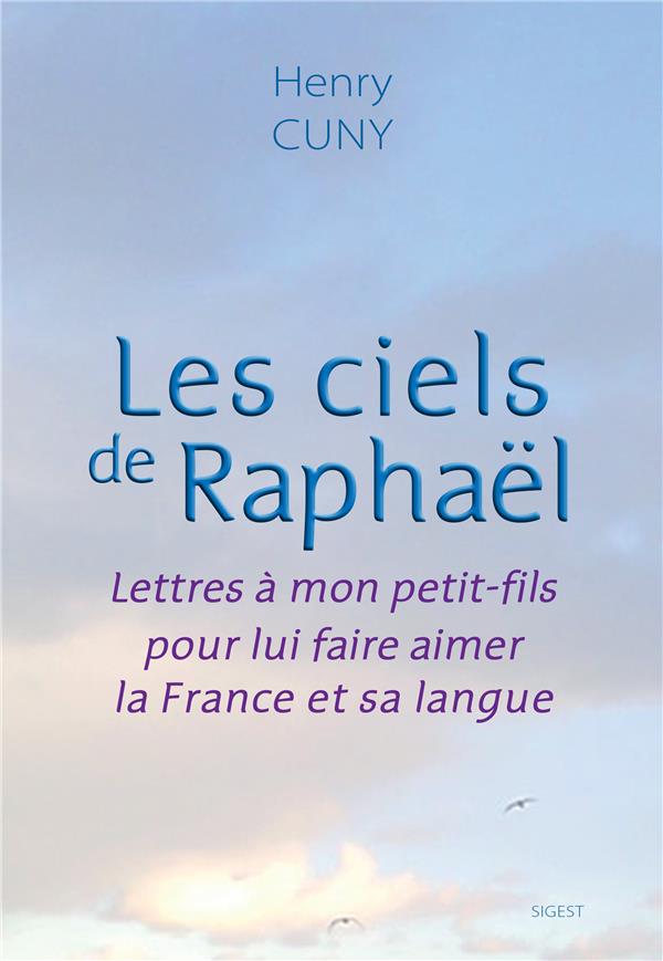 LES CIELS DE RAPHAEL : LETTRES A MON PETIT-FILS POUR LUI FAIRE AIMER LA FRANCE ET SA LANGUE