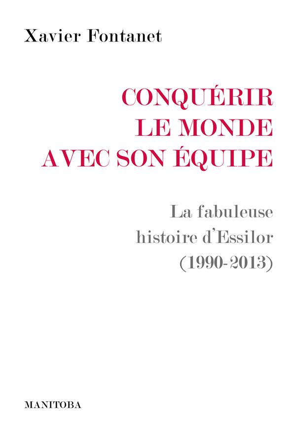 CONQUERIR LE MONDE AVEC SON EQUIPE - LA FABULEUSE HISTOIRE D ESSILOR (1990-2013)