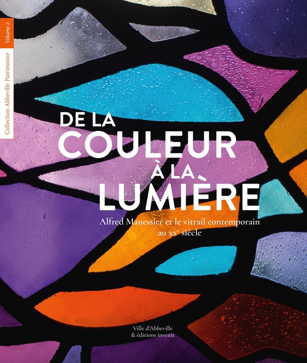 DE LA COULEUR A LA LUMIERE - ALFRED MANESSIER ET LE VITRAIL CONTEMPORAIN AU XXE SIECLE - ILLUSTRATIO