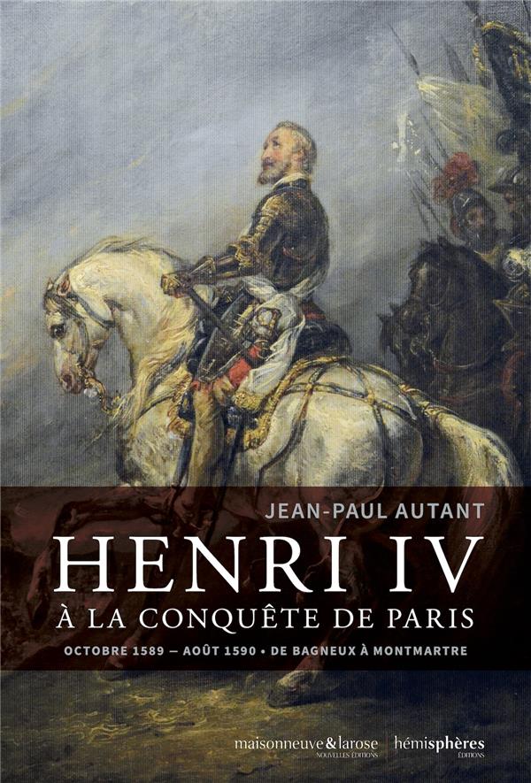 HENRI IV A LA CONQUETE DE PARIS - OCTOBRE 1589-AOUT 1590. DE BAGNEUX A MONTMARTRE