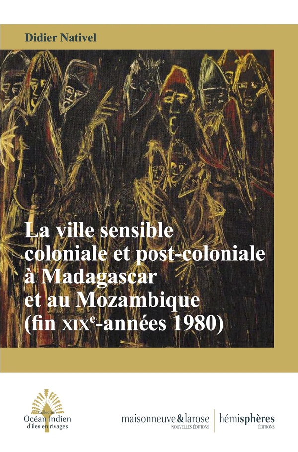 LA VILLE SENSIBLE COLONIALE ET POST-COLONIALE A MADAGASCAR ET AU MOZAMBIQUE (FIN XIXE SIECLE-ANNEES