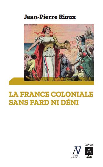 LA FRANCE COLONIALE SANS FARD NI DENI - DE FERRY A DE GAULLE, EN PASSANT PAR ALGER