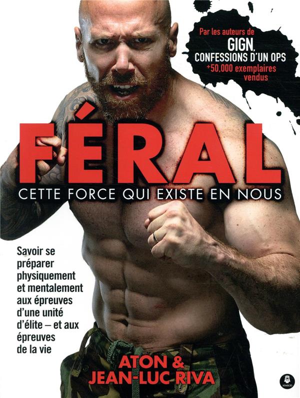 FERAL : CETTE FORCE QUI EXISTE EN NOUS - SAVOIR SE PREPARER PHYSIQUEMENT ET MENTALEMENT AUX EPREUVES